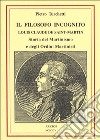 Il filosofo incognito. Louis Claude de Saint Martin. Storia del martinismo e degli ordini martisti libro