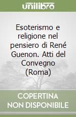 Esoterismo e religione nel pensiero di René Guenon. Atti del Convegno (Roma) libro