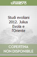 Studi evoliani 2012. Julius Evola e l'Oriente