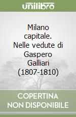 Milano capitale. Nelle vedute di Gaspero Galliari (1807-1810) libro