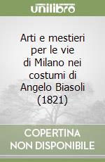 Arti e mestieri per le vie di Milano nei costumi di Angelo Biasoli (1821) libro