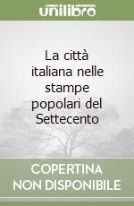 La città italiana nelle stampe popolari del Settecento