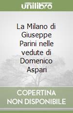 La Milano di Giuseppe Parini nelle vedute di Domenico Aspari libro