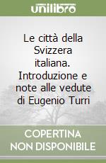 Le città della Svizzera italiana. Introduzione e note alle vedute di Eugenio Turri libro