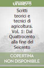 Scritti teorici e tecnici di agricoltura. Vol. 1: Dal Quattrocento alla fine del Seicento libro