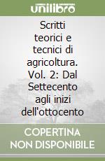 Scritti teorici e tecnici di agricoltura. Vol. 2: Dal Settecento agli inizi dell'ottocento libro