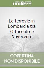 Le ferrovie in Lombardia tra Ottocento e Novecento libro