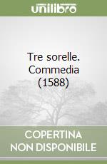 Tre sorelle. Commedia (1588)