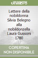 Lettere della nobildonna Silvia Belegno alla nobildonzella Laura Gussoni 1780 libro