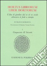 Hortus librorum liber hortorum. L'idea di giardino dal XV al XX secolo attraverso le fonti a stampa. Ediz. illustrata. Vol. 1: Cinquecento & Seicento