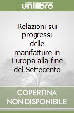 Relazioni sui progressi delle manifatture in Europa alla fine del Settecento libro