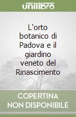 L'orto botanico di Padova e il giardino veneto del Rinascimento libro