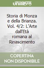 Storia di Monza e della Brianza. Vol. 4/2: L'Arte dall'Età romana al Rinascimento libro