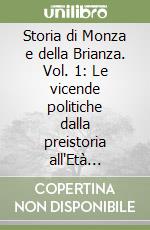 Storia di Monza e della Brianza. Vol. 1: Le vicende politiche dalla preistoria all'Età sforzesca libro