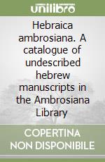 Hebraica ambrosiana. A catalogue of undescribed hebrew manuscripts in the Ambrosiana Library libro