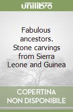 Fabulous ancestors. Stone carvings from Sierra Leone and Guinea libro