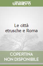 Le città etrusche e Roma libro