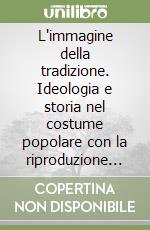 L'immagine della tradizione. Ideologia e storia nel costume popolare con la riproduzione di esempi ticinesi e svizzeri