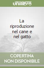 La riproduzione nel cane e nel gatto libro