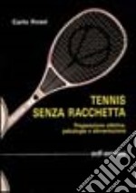 Tennis senza racchetta. Preparazione atletica, psicologia e alimentazione libro