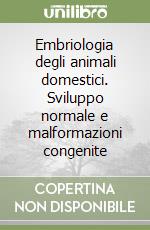 Embriologia degli animali domestici. Sviluppo normale e malformazioni congenite libro