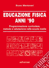 Educazione fisica anni '90. Programmazione curricolare, metodo e valutazione nella scuola media libro