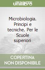 Microbiologia. Principi e tecniche. Per le Scuole superiori libro