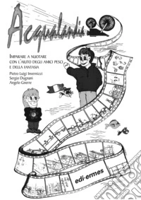 Acqualandia. Imparare a nuotare con l'aiuto degli amici pesci e della fantasia libro