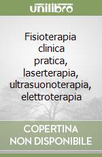 Fisioterapia clinica pratica, laserterapia, ultrasuonoterapia, elettroterapia libro