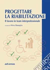 Progettare la riabilitazione. Il lavoro in team interprofessionale libro