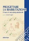 Progettare la riabilitazione. Il lavoro in team interprofessionale libro