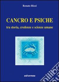 Cancro e psiche. Tra storia, credenze e scienze umane libro