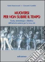 Muoversi per non subire il tempo. Teoria, metodologia e didattica dell'attività motoria per la terza età