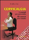 Cervicalgia. I consigli per prevenirla. Gli esercizi per curarla libro di Toso Benedetto