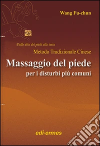 Il massaggio del piede nei disturbi più comuni. Dalle dita dei piedi alla testa. Metodo tradizionale cinese libro