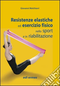 Resistenze elastiche ed esercizio fisico nello sport e in riabilitazione libro