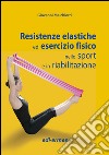 Resistenze elastiche ed esercizio fisico nello sport e in riabilitazione libro