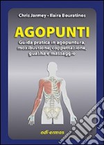 Agopunti. Guida pratica in agopuntura, moxibustione, coppettazione, guasha e massaggio
