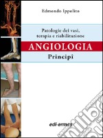 Angiologia. Principi. Patologie dei vasi. Terapia e riabilitazione