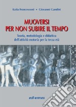 Muoversi per non subire il tempo. Teoria, metodologia e didattica dell'attività motoria per la terza età