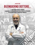 Buongiorno Dottore... Il rapporto medico-paziente. L'anamnesi e la semeiotica nei casi clinici più frequenti in un ambulatorio di medicina generale libro