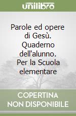 Parole ed opere di Gesù. Quaderno dell'alunno. Per la Scuola elementare libro