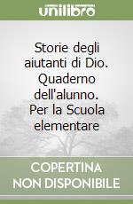 Storie degli aiutanti di Dio. Quaderno dell'alunno. Per la Scuola elementare libro