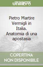 Pietro Martire Vermigli in Italia. Anatomia di una apostasia