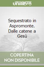 Sequestrato in Aspromonte. Dalle catene a Gesù