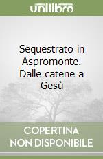 Sequestrato in Aspromonte. Dalle catene a Gesù libro