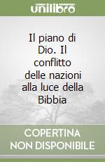 Il piano di Dio. Il conflitto delle nazioni alla luce della Bibbia libro