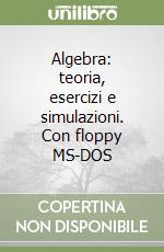 Algebra: teoria, esercizi e simulazioni. Con floppy MS-DOS libro