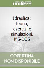 Idraulica: teoria, esercizi e simulazioni. MS-DOS