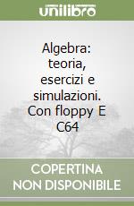 Algebra: teoria, esercizi e simulazioni. Con floppy E C64 libro